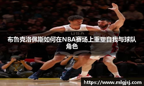 布鲁克洛佩斯如何在NBA赛场上重塑自我与球队角色