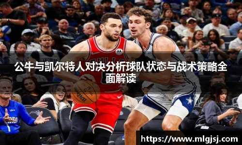 公牛与凯尔特人对决分析球队状态与战术策略全面解读