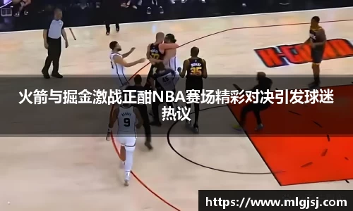火箭与掘金激战正酣NBA赛场精彩对决引发球迷热议