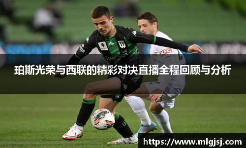 珀斯光荣与西联的精彩对决直播全程回顾与分析