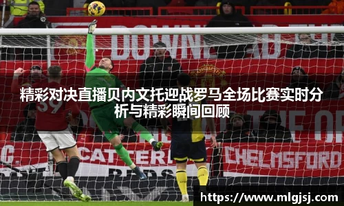 精彩对决直播贝内文托迎战罗马全场比赛实时分析与精彩瞬间回顾