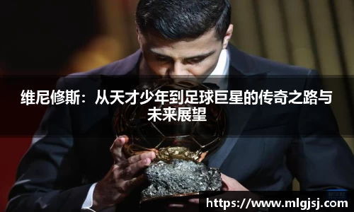 维尼修斯：从天才少年到足球巨星的传奇之路与未来展望