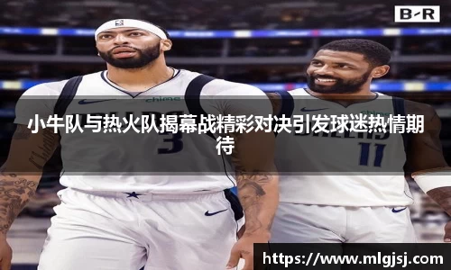 小牛队与热火队揭幕战精彩对决引发球迷热情期待