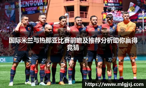 国际米兰与热那亚比赛前瞻及推荐分析助你赢得竞猜