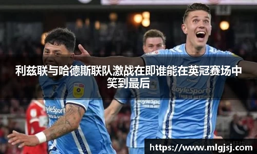 利兹联与哈德斯联队激战在即谁能在英冠赛场中笑到最后