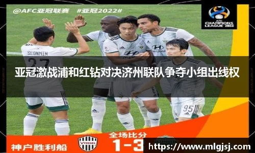 亚冠激战浦和红钻对决济州联队争夺小组出线权
