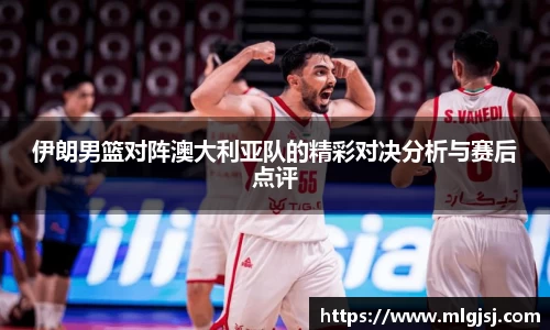 伊朗男篮对阵澳大利亚队的精彩对决分析与赛后点评