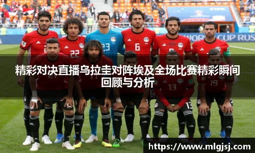 精彩对决直播乌拉圭对阵埃及全场比赛精彩瞬间回顾与分析