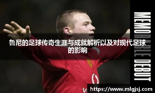 鲁尼的足球传奇生涯与成就解析以及对现代足球的影响