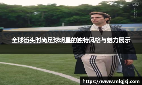 全球街头时尚足球明星的独特风格与魅力展示