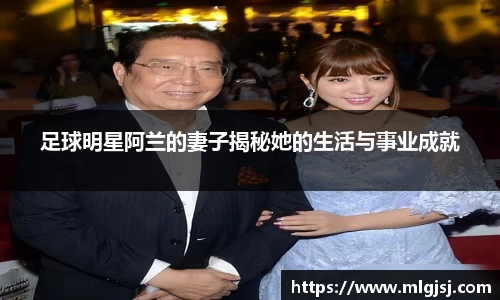 足球明星阿兰的妻子揭秘她的生活与事业成就