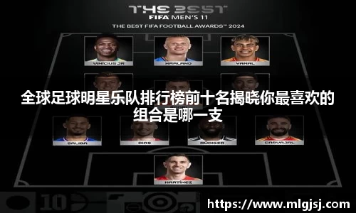 全球足球明星乐队排行榜前十名揭晓你最喜欢的组合是哪一支