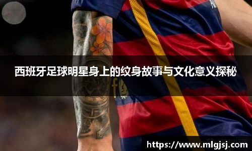 西班牙足球明星身上的纹身故事与文化意义探秘
