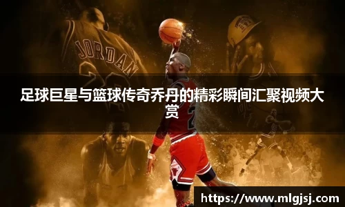 足球巨星与篮球传奇乔丹的精彩瞬间汇聚视频大赏