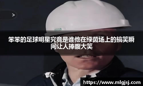 笨笨的足球明星究竟是谁他在绿茵场上的搞笑瞬间让人捧腹大笑