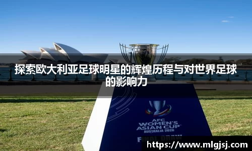 探索欧大利亚足球明星的辉煌历程与对世界足球的影响力