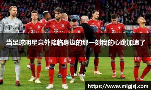 当足球明星意外降临身边的那一刻我的心跳加速了