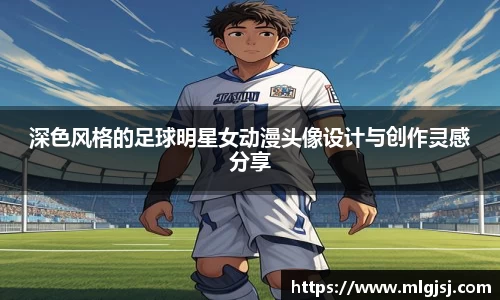 深色风格的足球明星女动漫头像设计与创作灵感分享