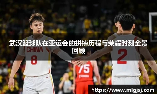 武汉篮球队在亚运会的拼搏历程与荣耀时刻全景回顾