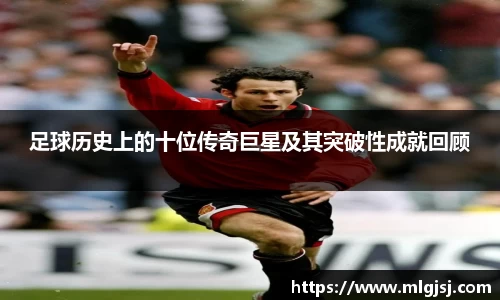 足球历史上的十位传奇巨星及其突破性成就回顾