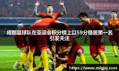 成都篮球队在亚运会积分榜上以59分稳居第一名引发关注