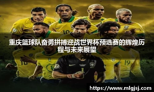 重庆篮球队奋勇拼搏迎战世界杯预选赛的辉煌历程与未来展望